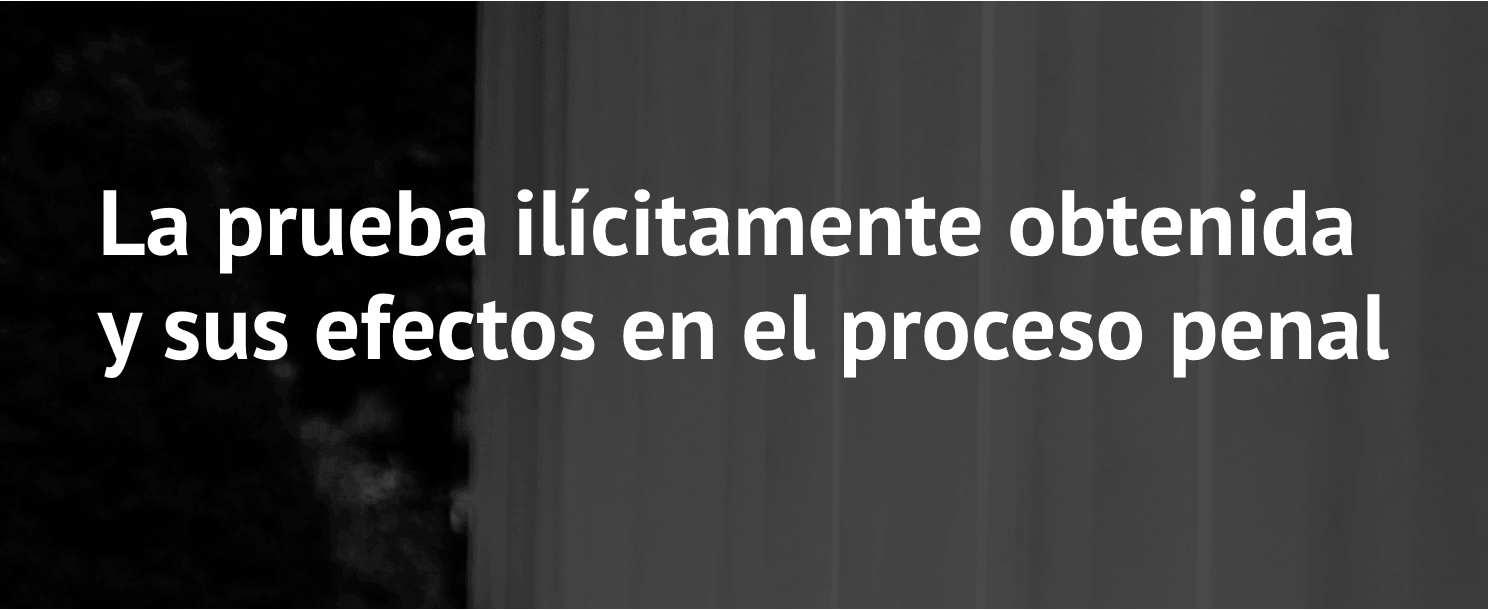 Prueba ilícita y consecuencias legales en el proceso penal